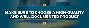 Make sure to choose a high-quality and well documented product
